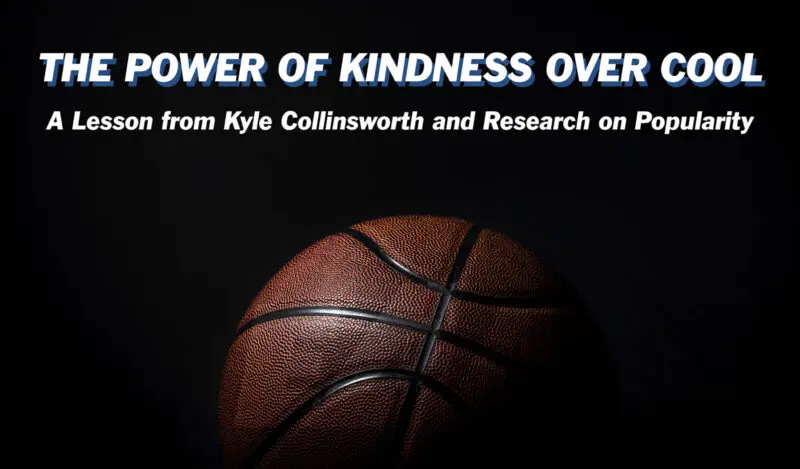 The Power of Kindness Over Cool: A Lesson from Kyle Collinsworth and Research on Popularity